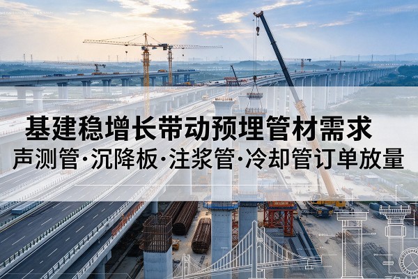 平顶山基建稳增长带动预埋监测管材需求，声测管、沉降板、注浆管订单持续放量